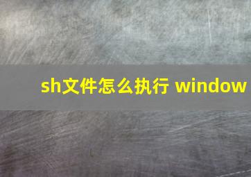 sh文件怎么执行 window